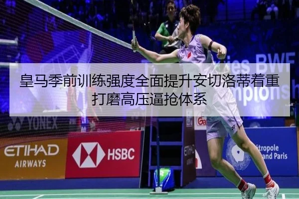 皇马季前训练强度全面提升安切洛蒂着重打磨高压逼抢体系