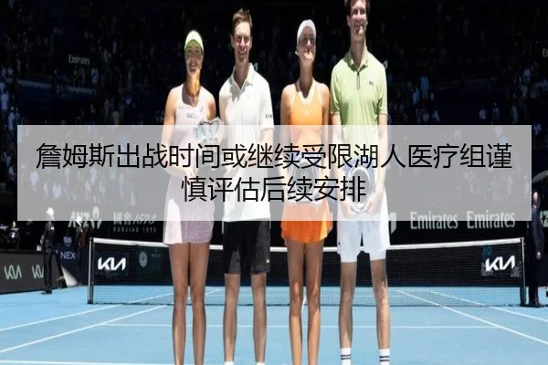 詹姆斯出战时间或继续受限湖人医疗组谨慎评估后续安排
